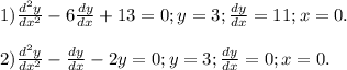 1) \frac{d^{2}y }{dx^{2} } - 6 \frac{dy}{dx} + 13 = 0; y=3; \frac{dy}{dx} =11; x=0.\\\\\ 2) \frac{d^{2}y }{dx^{2} } - \frac{dy}{dx} - 2y = 0; y=3; \frac{dy}{dx} =0; x=0.