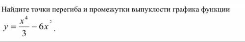 Очень надо.. Найдите точки перегиба и промежутки выпуклости графика функции y=x^4/3-6x^2