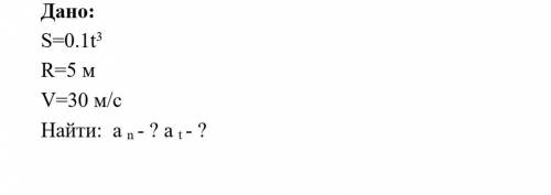 Дано: S=0.1t³ R=5 м V=30 м/с Найти: a n - ? а