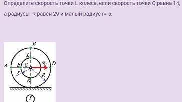 Определите скорость точки L колеса, если скорость точки С равна 14, а радиусы R равен 29 и малый ра
