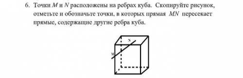Точки M и N расположены на ребрах куба. Скопируйте рисунок, отметьте и обозначьте точки, в которы