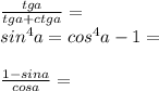 \frac{tg a}{tg a + ctg a} =\\sin^{4}a = cos^{4} a - 1 = \\\\\frac{1 - sin a}{cos a} =