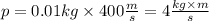 p = 0.01\space{kg} \times 400\space{ \frac{m}{s} } = 4 \frac{kg \times m}{s}