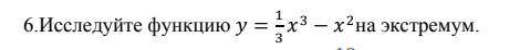 Исследуйте функцию y=1/3x^3-x^2 на экстремум
