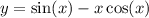 y = \sin(x) - x \cos(x)