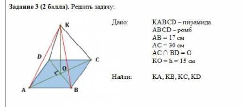 Дано: KABCD – пирамида ABCD – ромб AB = 17 см AC = 30 см AC ∩ BD = O KO = h = 15 см Найти: KA, KB,