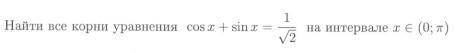 Найти все корни уравнения cosx + sinx = 1/ на интервале x от 0 до pi