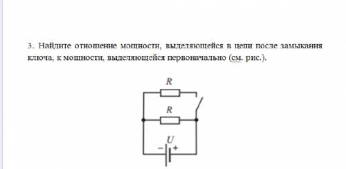 Найдите отношение мощности, в цепи после замыкания ключа, к мощности, первоначально​