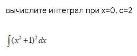 Вычислите интеграл при х=0, с=2​