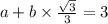 a + b \times \frac{ \sqrt{3} }{3} = 3