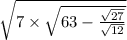 \sqrt{7 \times \sqrt{63 - \frac{ \sqrt{27} }{ \sqrt{12} } } }