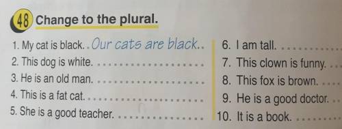 48) Change to the plural. 1. My cat is black.. Our cats are black..2. This dog is white. ...3. He