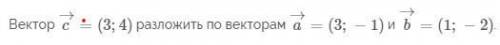 Вектор c=(3;4) разложить по векторам. См вложение...