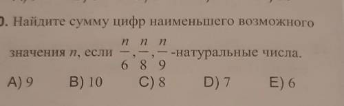 Найдите сумму цифр наименьшего возможного значения n, если n/12,n/18,n/10- натуральные числа А)9B)8C