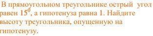 В прямоугольном треугольнике острый угол равен 15 градусам, а гипотенуза равна 1. Найдите высоту тре