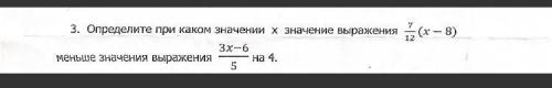 Определите при каком значении х значение выражения 7/12(х – 8) меньше значения выражения 3x-6/5 на 4