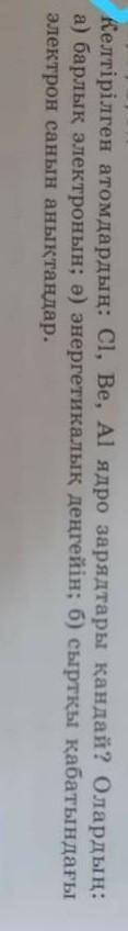 2 2. Келтірілген атомдардың: Cl, Be, Al ядро зарядтары қандай? Олардаа) барлық электронын; ә) энерге