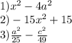 1)x {}^{2} - 4a {}^{2} \\ 2) - 15x {}^{2} + 15 \\ 3)\frac{a {}^{2} }{25} - \frac{c {}^{2} }{49}