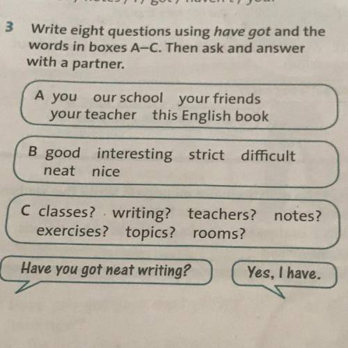 3 Write eight questions using have got and the words in boxes A-C. Then ask and answer with a partne