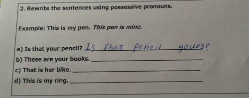 2. Rewrite the sentences using possessive pronouns. Example: This is my pen. This pen is mine.yours?