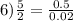 6) \frac{5}{2} = \frac{0.5}{0.02}