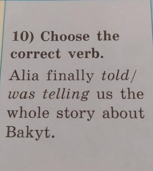 10) Choose the correct verb.Alia finally told/was telling us thewhole story aboutBakyt.​