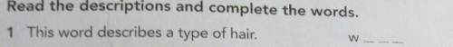 B) Read the descriptions and complete the words.1 This word describes a type of hair.W​
