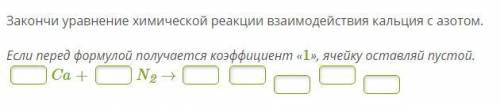 с химией 1)Закончи уравнение химической реакции взаимодействия кальция с азотом. Если перед формулой