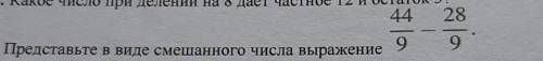 Представьте в виде смешанного числа вырвжения 44/9-28/9​