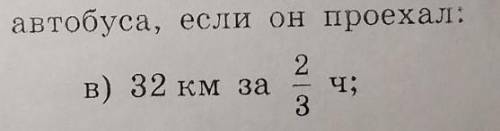 Найдите скорость автобуса, если он проехал: 32 км за 2/3 часа​