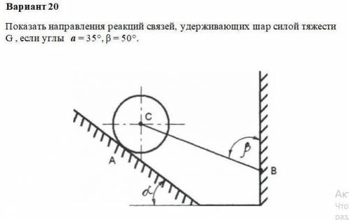 Показать направления реакций связей, удерживающих шар силой тяжести G , если углы а = 35°, β = 50°.