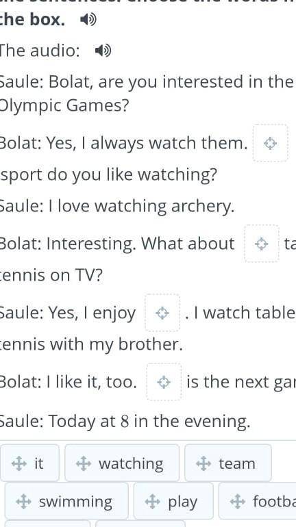 The box. 4 The audio: )Saule: Bolat, are you interested in theOlympic Games?Bolat: Yes, I always wat