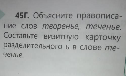 45Г. Объясните правописа- Ние слов творенье, теченье.Составьте визитную карточкуразделительного ьв с