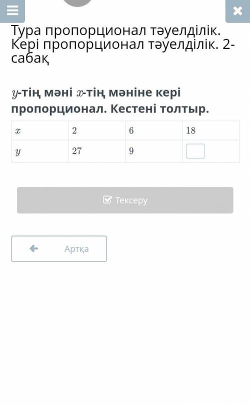 У-тің мәні х-тің мәніне кері пропорционал.Кестені толтыр х 2,6,18 у