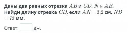 Даны два равных отрезка ab и cd, €ab ,найди длину отрезка cd,если an=3,2см nb=77мм​