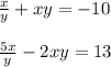 \frac{x}{y} + xy = - 10 \\ \\ \frac{5x}{y} - 2xy = 13