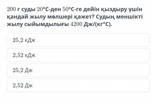 200 г суды 20°С-ден 50°С-ке дейін қыздыру үшін қандай жылу мөлшері қажет?Судың меншікті жылу сыйымды