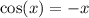 \cos(x) = - x