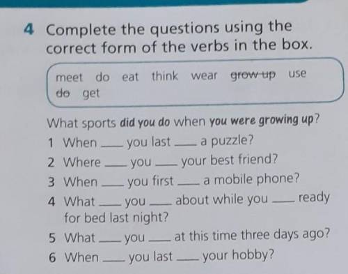 4 Complete the questions using the correct form of the verbs in the box.meet do eat think wear grow