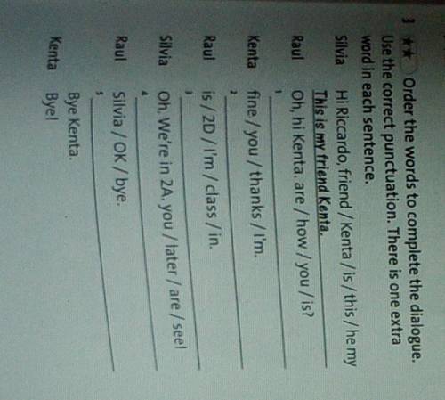 4 CI** Order the words to complete the dialogue.Use the correct punctuation. There is one extraword