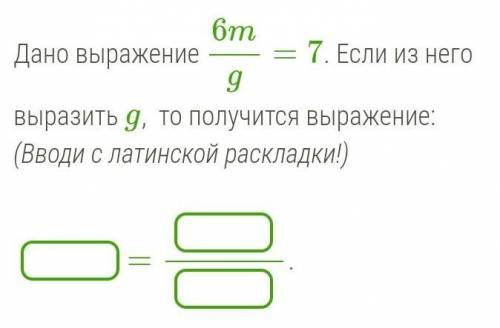 Дано выражение 6mg=7. Если из него выразить g,  то получится выражение: (Вводи с латинской раскладки