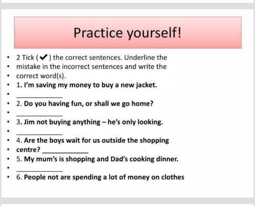 Practice yourself! 2 Tick ( ) the correct sentences. Underline themistake in the incorrect sentences
