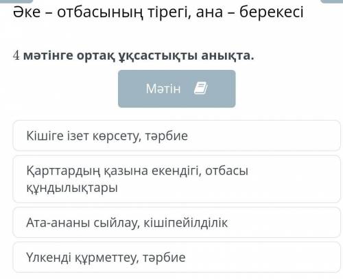 4 мәтінге ортақ ұқсастықты анықта. МәтінКішіге ізет көрсету, тәрбиеҚарттардың қазына екендігі, отбас