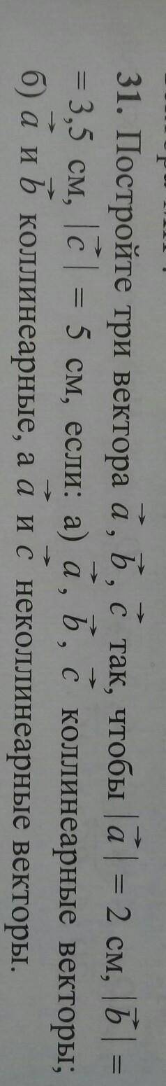 31. Постройте три вектора A, b, c так, чтобы∣a∣= 2cm∣b∣= 3,5 cm∣c∣= 5 cm, если a) a, b, c коллинеарн