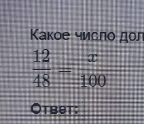 Какое число должно стоять на месте ×,чтобы дроби были равны? 12/48=×/100​
