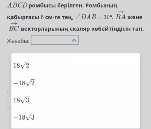 ABCD ромбысы берілген. Ромбының қабырғасы 6 см-ге тең, ∠DAB = 30°.BA және BCвекторларының скаляр көб