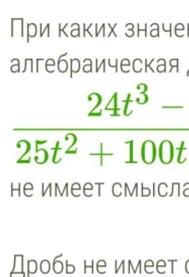 При каких значениях переменной алгебраическая дробь 24t3−525t2+100t+100 не имеет смысла?Дробь не име