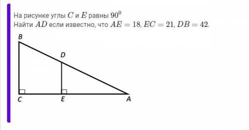 На рисунке углы C и E равны 90 градусов Найти AD если известно, что AE=18, EC=21, DB=42.