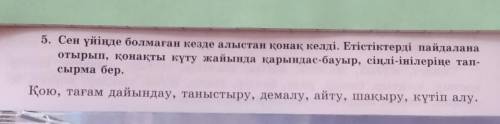 Сен үйінде болмаған кезде алыстан қонақ келді. Етістіктерді пайдалана отырып, қонақты күту жайында қ