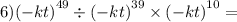 6) {( - kt)}^{49} \div {( - kt)}^{39} \times {( - kt)}^{10 } =